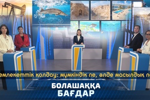 Болашаққа бағдар - Мемлекеттік қолдау мүмкіндік пе, әлде масылдық па