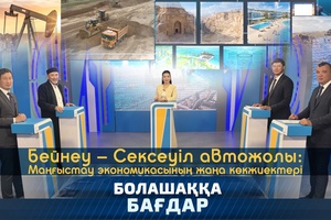 Болашаққа бағдар - Бейнеу Сексеуіл автожолы Маңғыстау экономикасының көкжиектері