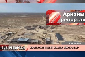 Арнайы репортаж - Жаңаөзендегі жаңа жобалар