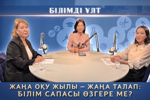 Білімді ұлт - Жаңа оқу жылы жаңа талап білім сапасы өзгере ме?