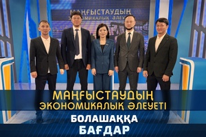 Болашаққа бағдар - Маңғыстаудың экономикалық әлеуеті