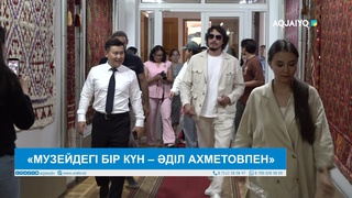 «МУЗЕЙДЕГІ БІР КҮН – ӘДІЛ АХМЕТОВПЕН»