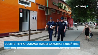 ЕСЕПТЕ ТҰРҒАН АЗАМАТТАРДЫ БАҚЫЛАУ КҮШЕЙТІЛДІ