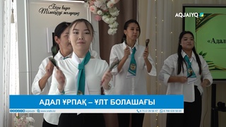 АДАЛ ҰРПАҚ – ҰЛТ БОЛАШАҒЫ