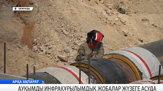 Ауқымды инфрақұрылымдық жобалар жүзеге асуда