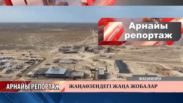 Арнайы репортаж - Жаңаөзендегі жаңа жобалар