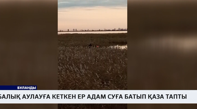 Балық аулауға кеткен ер адам суға батып қаза тапты