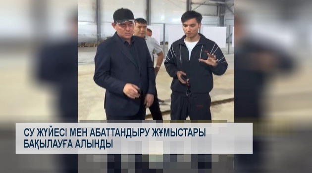 Су жүйесі мен абаттандыру жұмыстары бақылауға алынды